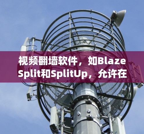 视频翻墙软件,如BlazeSplit和SplitUp,允许在墙外设备播放来自墙内的视频。这些工具在特殊情况下(如墙有障碍)提供便利,但也面临安全、兼容性和使用挑战。以下是对这些软件的详细分析