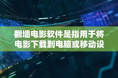翻墙电影软件是指用于将电影下载到电脑或移动设备上,以便观看的软件。以下是一些常见的翻墙电影软件及其特点
