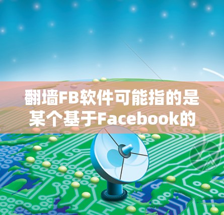 翻墙FB软件可能指的是某个基于Facebook的网络审查工具,或者是一个特定的应用程序。以下是一些可能的解释和建议