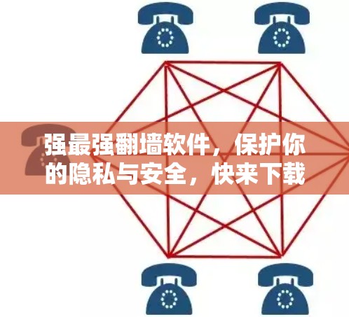 强最强翻墙软件，保护你的隐私与安全，快来下载最强选择！