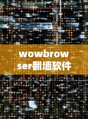 wowbrowser翻墙软件可能指的是通过翻墙（即通过互联网访问）访问网站的一种方式。翻墙软件可以用于访问一些难以访问的网站，但需要注意以下几点