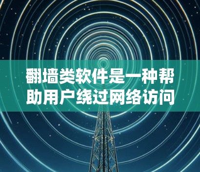 翻墙类软件是一种帮助用户绕过网络访问的工具，通过策略性的技术手段访问不同的网站或设备。以下是对该类软件的详细分析