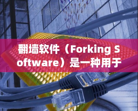 翻墙软件(Forking Software)是一种用于控制网络访问权限的工具,通常用于监控、管理或测试网络访问控制。以下是一些常见的翻墙软件推荐,供您参考
