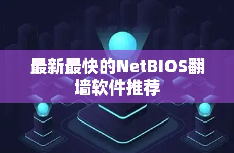 最新最快的NetBIOS翻墙软件推荐