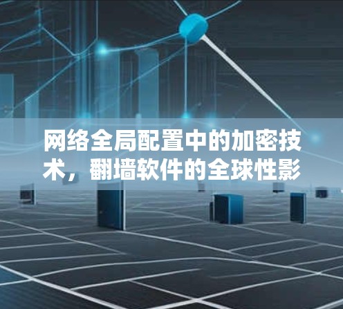 网络全局配置中的加密技术,翻墙软件的全球性影响