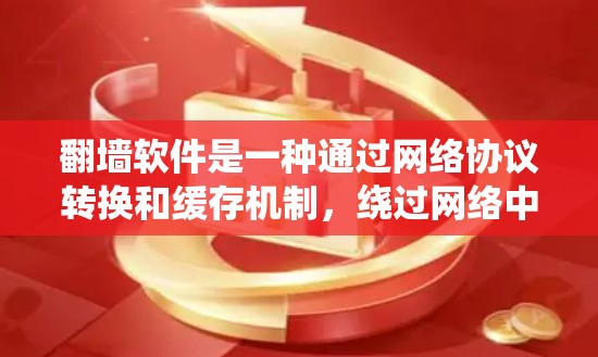 翻墙软件是一种通过网络协议转换和缓存机制，绕过网络中的物理或间接的网络连接，将文件或数据转移到另一台服务器或本地设备的技术。它主要涉及以下关键步骤和概念