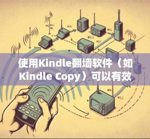 使用Kindle翻墙软件（如Kindle Copy）可以有效帮助用户将Kindle上的文件复制到云端或移动设备，满足不同设备和需求。以下是关于该软件的详细信息