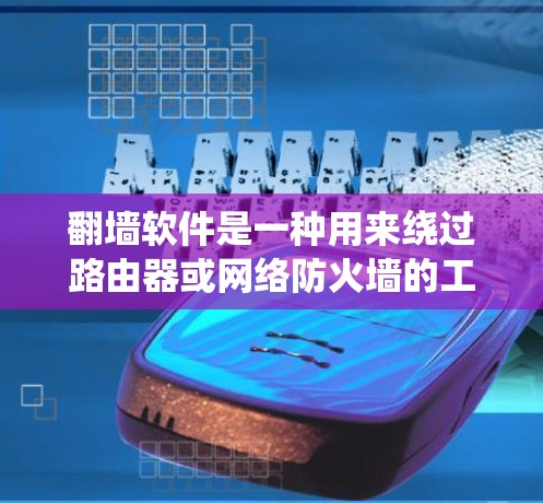翻墙软件是一种用来绕过路由器或网络防火墙的工具，允许用户访问互联网。常见的翻墙软件包括