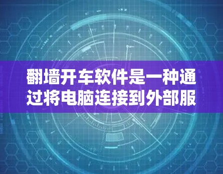 翻墙开车软件是一种通过将电脑连接到外部服务器后，使用外部服务器运行开车软件的技术。虽然听起来有趣，但使用时需要谨慎，可能带来很多风险。以下是对该技术的详细分析