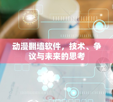 动漫翻墙软件,技术、争议与未来的思考