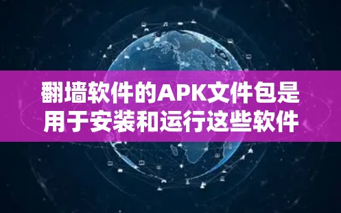 翻墙软件的APK文件包是用于安装和运行这些软件的文件包，通常包含软件注册信息和预编译好的代码。以下是一些常见的翻墙软件及其APK文件包
