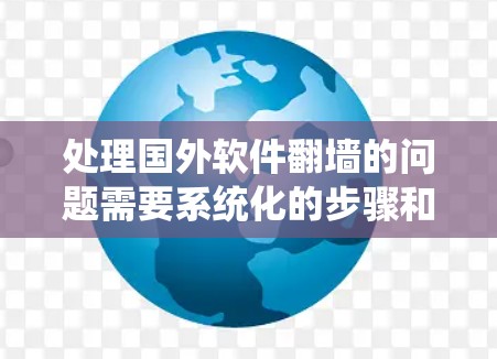 处理国外软件翻墙的问题需要系统化的步骤和策略。以下是对该问题的详细解决方案