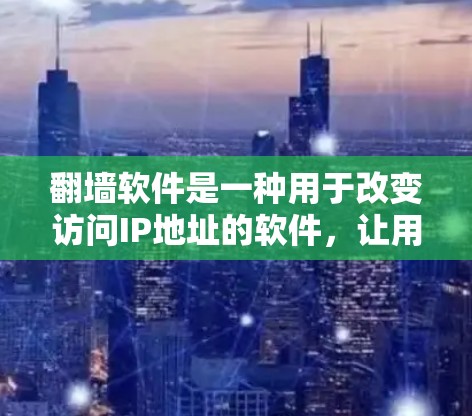 翻墙软件是一种用于改变访问IP地址的软件,让用户在特定网站上访问他们原来的IP地址所在的服务器。以下是一些常见的翻墙软件及其使用方法
