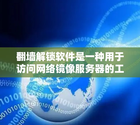 翻墙解锁软件是一种用于访问网络镜像服务器的工具,通过上传IP地址和输入目标网站链接来实现镜像连接。以下是对此问题的分步解释
