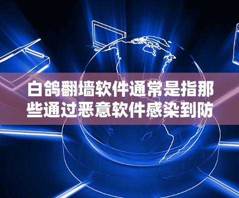 白鸽翻墙软件通常是指那些通过恶意软件感染到防火墙，导致用户无法访问外部网站或网络资源的软件。以下是一些常见的白鸽翻墙软件及其解决方法