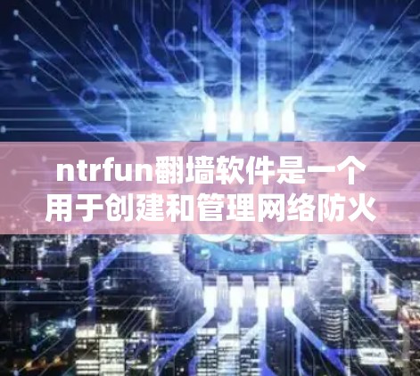 ntrfun翻墙软件是一个用于创建和管理网络防火墙的工具,旨在帮助用户配置和管理网络流量,确保数据的安全和隐私。以下是关于ntrfun的一些详细信息