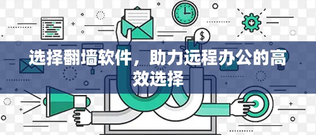 选择翻墙软件,助力远程办公的高效选择 选择翻墙软件,助力远程办公的高效选择