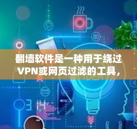 翻墙软件是一种用于绕过VPN或网页过滤的工具，通常推荐在中文环境中使用。以下是关于中文翻墙软件的详细指南