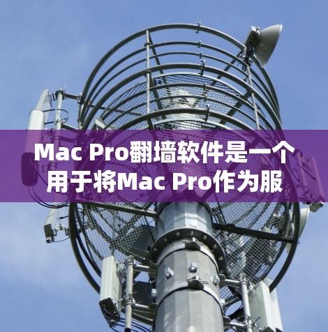 Mac Pro翻墙软件是一个用于将Mac Pro作为服务器设置为外部服务器的防火墙翻墙工具。以下是一些常见的Mac Pro翻墙软件推荐，供你选择