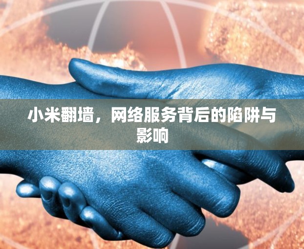 小米翻墙，网络服务背后的陷阱与影响