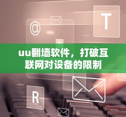 uu翻墙软件，打破互联网对设备的限制