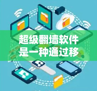 超级翻墙软件是一种通过移动设备将手机文件(如照片、视频、文档等)移动到目标设备(如电脑)的功能。以下是对超级翻墙软件的详细分析和推荐 超级翻墙软件是一种通过移动设备将手机文件(如照片、视频、文档等)移动到目标设备(如电脑)的功能。以下是对超级翻墙软件的详细分析和推荐