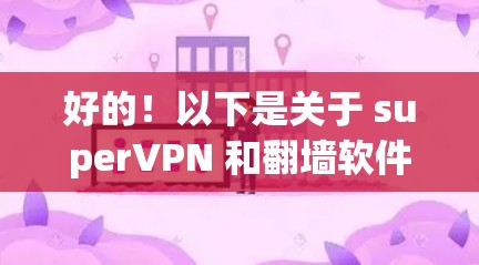 好的！以下是关于 superVPN 和翻墙软件的详细介绍