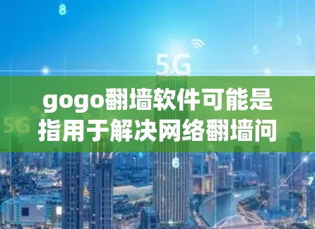 gogo翻墙软件可能是指用于解决网络翻墙问题的特定工具或软件。翻墙通常指的是网络访问被某种机制截断或阻止的情况,例如防火墙、VPN或云服务中的内容过滤。以下是一些可能与gogo翻墙软件相关的解释
