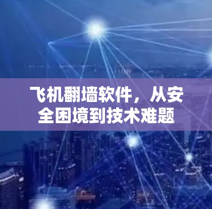 飞机翻墙软件,从安全困境到技术难题 飞机翻墙软件,从安全困境到技术难题