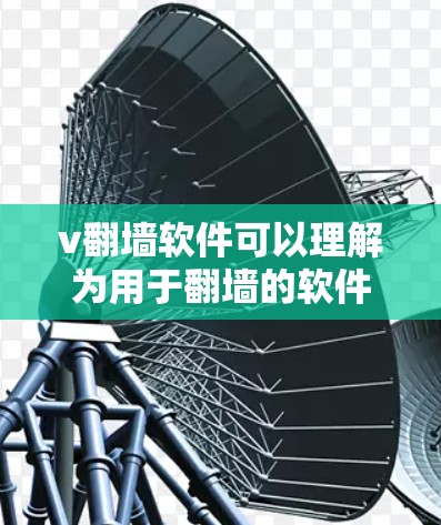 v翻墙软件可以理解为用于翻墙的软件工具。以下是一些常见且有效的翻墙软件推荐,帮助您访问网络资源