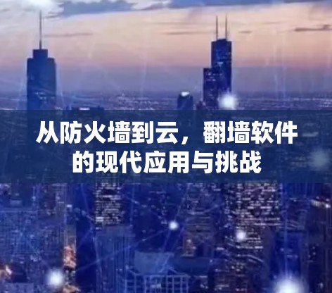 从防火墙到云，翻墙软件的现代应用与挑战