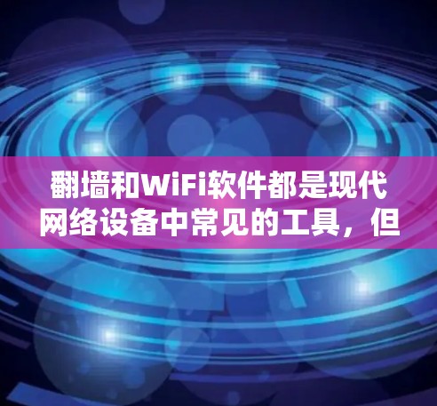 翻墙和WiFi软件都是现代网络设备中常见的工具,但它们有不同的功能和用途。以下是一些关于翻墙和WiFi软件的常见问题和解答