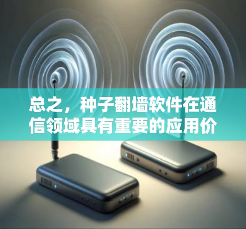 总之，种子翻墙软件在通信领域具有重要的应用价值，但其使用方式和安全防护仍需进一步完善。只有通过技术创新和用户教育，才能在保护用户数据和网络资源的同时，确保种子翻墙软件的正常运行和安全使用