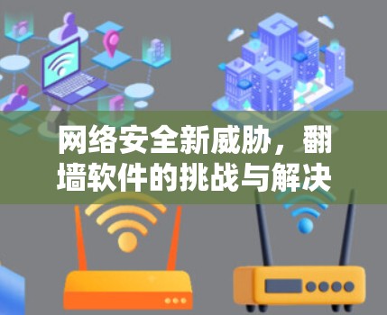 网络安全新威胁，翻墙软件的挑战与解决方案