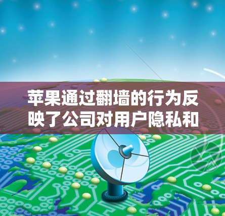 苹果通过翻墙的行为反映了公司对用户隐私和数据安全的重视。以下是对这一行为的逐步解释