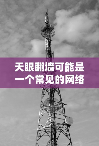 天眼翻墙可能是一个常见的网络用语或技术术语，具体含义可能因语境而异。以下是一些可能的解释和相关技术