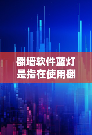 翻墙软件蓝灯是指在使用翻墙软件时，系统显示无法连接到目标服务器或显示连接到服务器等情况。以下是解决翻墙软件蓝灯问题的步骤