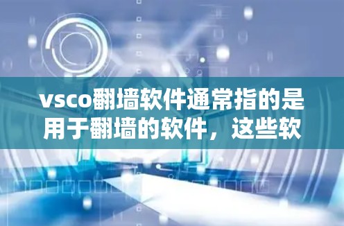 vsco翻墙软件通常指的是用于翻墙的软件，这些软件通过加密、分发、身份验证等技术将用户的数据或内容从一个设备或存储介质转移到另一台设备上，以保护用户隐私和防止数据泄露