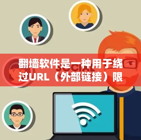 翻墙软件是一种用于绕过URL（外部链接）限制的软件，用户可以通过这些软件访问网络资源，避免被某些软件或网站限制访问。以下是对翻墙软件的详细介绍