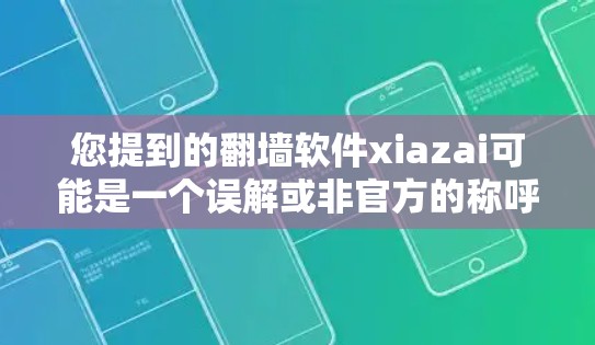 您提到的翻墙软件xiazai可能是一个误解或非官方的称呼,具体指的是以下几种可能
