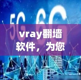 vray翻墙软件，为您的网络安全保驾护航