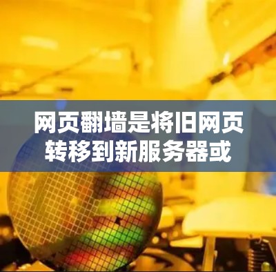网页翻墙是将旧网页转移到新服务器或网络并重置的过程，通常涉及文件的转移和恢复。以下是一个结构化的回答，涵盖不同类型的网页翻墙工具及其使用指南