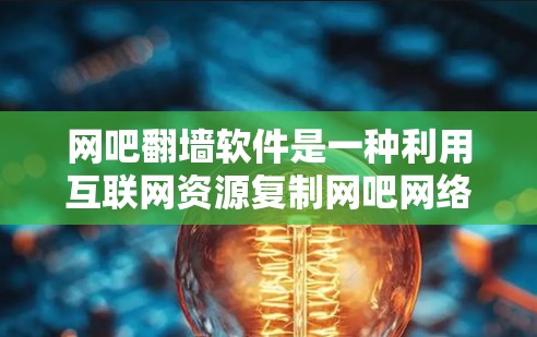 网吧翻墙软件是一种利用互联网资源复制网吧网络环境的软件，通常用于在没有真实网络的情况下访问网吧的网络资源。以下是对该问题的逐步解释和解答