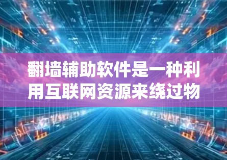 翻墙辅助软件是一种利用互联网资源来绕过物理防火墙或入侵墙的技术工具。这些软件帮助用户访问网络资源，避免依赖于物理墙。以下是关于翻墙辅助软件的详细信息