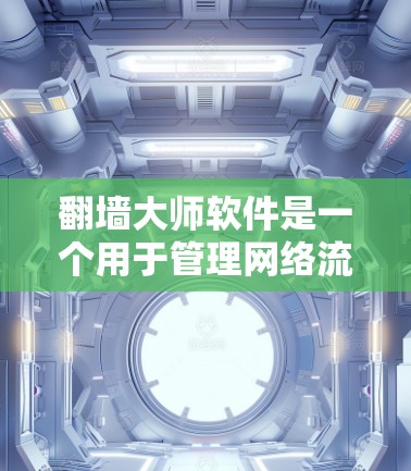 翻墙大师软件是一个用于管理网络流量的工具,支持多种平台,提供丰富的配置选项,帮助用户管理IP地址、端口、过滤规则等。以下是一个基本的翻墙大师软件配置界面模板,供您参考
