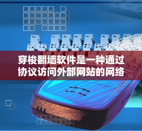 穿梭翻墙软件是一种通过协议访问外部网站的网络导航工具，广泛应用于浏览、搜索和访问多条网站。以下是对穿梭翻墙软件的详细分析