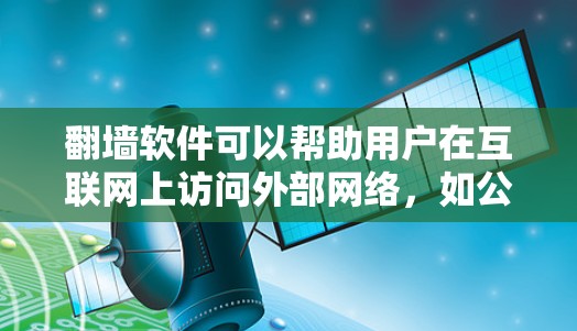 翻墙软件可以帮助用户在互联网上访问外部网络，如公司网站、银行账户等。以下是几种常见的翻墙软件及其主要用途