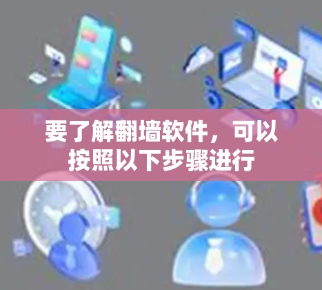要了解翻墙软件,可以按照以下步骤进行