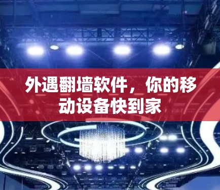 外遇翻墙软件,你的移动设备快到家