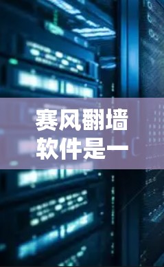 赛风翻墙软件是一款结合了多种翻墙功能的现代解决方案,旨在简化用户访问多语言资源和加密需求。以下是对赛风翻墙软件的详细总结